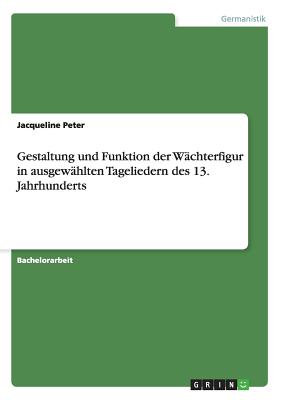 Gestaltung Und Funktion Der Wachterfigur in Ausgewahlten Tageliedern Des 13. Jahrhunderts - Peter, Jacqueline