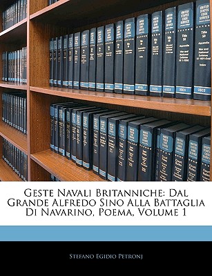 Geste Navali Britanniche: Dal Grande Alfredo Sino Alla Battaglia Di Navarino, Poema, Volume 1 - Petronj, Stefano Egidio