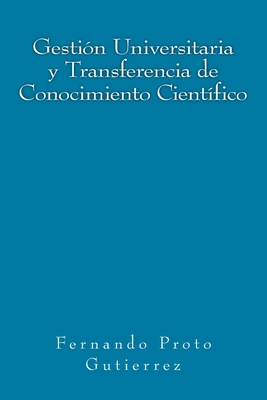 Gesti?n Universitaria y Transferencia de Conocimiento Cient?fico: en el contexto del Capitalismo Cognitivo - Proto Gutierrez, Fernando