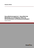 Gesundheitsmanagement - Gesundheit der Mitarbeiter als strategischer Faktor f?r Wirtschaftlichkeit und Wettbewerbsf?higkeit