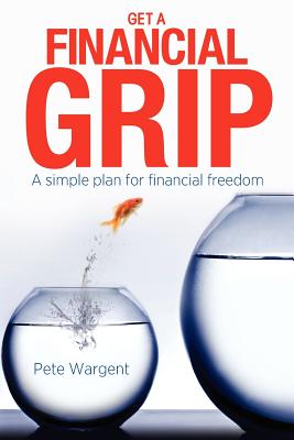 Get a Financial Grip: A simple plan for finacial freedom - Wargent, Pete