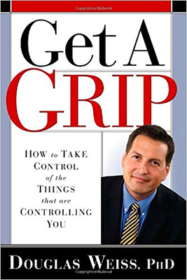 Get a Grip: How to Take Control of the Things That Are Controlling You - Weiss, Douglas, Ph.D.