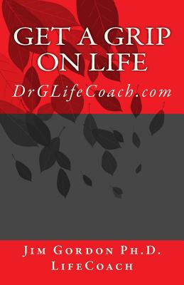 Get a Grip on LIFE: DrGLifeCoach.com - Gordon, Jim