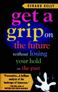 Get a Grip on the Future without Losing Your Hold on the Past - Kelly, Gerard