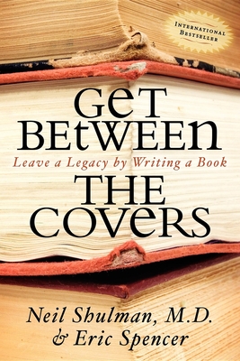 Get Between the Covers: Leave a Legacy by Writing a Book - Shulman, Neil, M.D., and Spencer, Eric