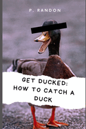 Get Ducked: How to catch a duck: Gag Gift Books