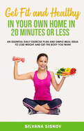 GET FIT AND HEALTHY IN YOUR OWN HOME: An Essential Daily Exercise Plan and Simple Meal Ideas to Lose Weight and Get the Body You Want