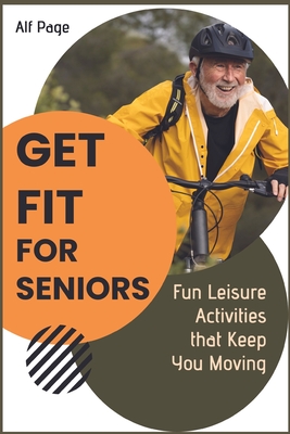 Get Fit for Seniors: Fun Leisure Activities that Keep You Moving - Page, Alf