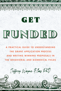 Get Funded: A Practical Guide to Understanding the Grant Application Process and Writing Winning Proposals in the Behavioral and Biomedical Fields
