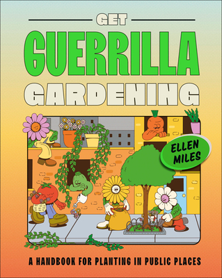 Get Guerrilla Gardening: A Handbook for Planting in Public Places - Miles, Ellen