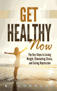 Get Healthy Now: The Key Steps in Losing Weight, Eliminating Stress, and Curing Depression