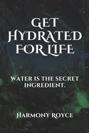 Get Hydrated for Life: Water is the secret ingredient.