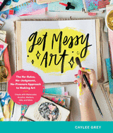 Get Messy Art: The No-Rules, No-Judgment, No-Pressure Approach to Making Art - Create with Watercolor, Acrylics, Markers, Inks, and M