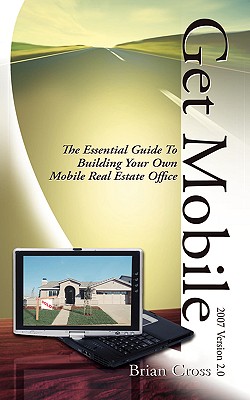 Get Mobile: The Essential Guide to Building Your Own Mobile Real Estate Office - Cross, Brian