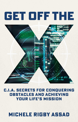 Get Off the X: CIA Secrets for Conquering Obstacles and Achieving Your Life's Mission - Assad, Michele Rigby