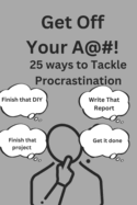 Get off Your A#@!: 25 ways to tackle procrastination