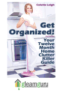 Get Organized! Your 12 Month Home Clutter Killer Guide: Organizing the House, Decluttering and How to Clean Your Home to Perfection