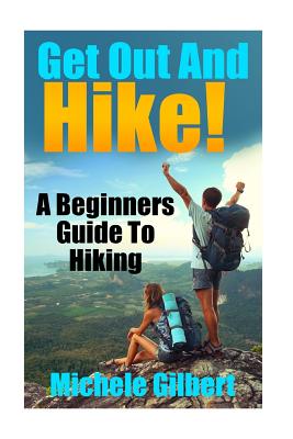 Get Out And Hike!: A Beginners Guide To HIking - Gilbert, Michele