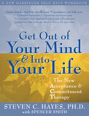 Get Out of Your Mind and Into Your Life: The New Acceptance and Commitment Therapy - Hayes, Steven C, PhD, and Smith, Spencer