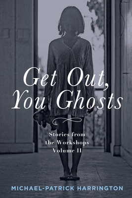 Get Out, You Ghosts: Stories from the Workshops Volume II - Harrington, Michael-Patrick