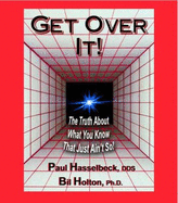 Get Over It! the Truth About What You Know That Just Ain't So!