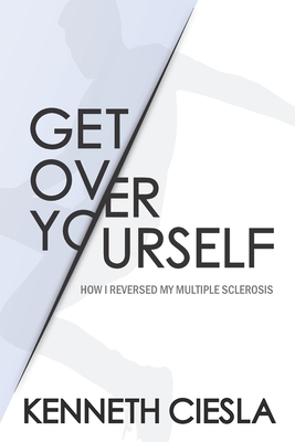 Get Over Yourself: How I reversed my MS - Ciesla, Kenneth F