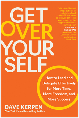 Get Over Yourself: How to Lead and Delegate Effectively for More Time, More Freedom, and More Success - Kerpen, Dave