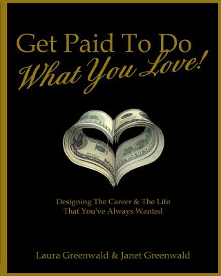 Get Paid To Do What You Love!: Designing The Career & The Life That You've Always Wanted - Greenwald, Janet, and Greenwald, Laura