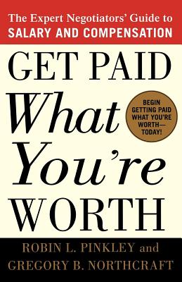 Get Paid What You're Worth: The Expert Negotiators' Guide to Salary and Compensation - Pinkley, Robin L, and Northcraft, Gregory B
