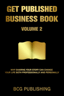 Get Published Business Book Volume 2: Why Sharing Your Story Can Change Your Life Both Professionally and Personally