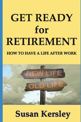 Get Ready for Retirement: How to have a Life After Work - Kersley, Susan