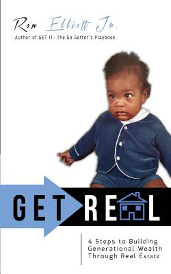 Get Real: 4 Steps to Building Generational Wealth Through Real Estate - Elliott Jr, Ron