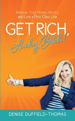 Get Rich, Lucky Bitch!: Release Your Money Blocks and Live a First Class Life - Duffield-Thomas, Denise