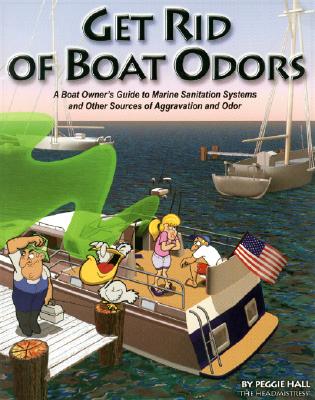 Get Rid of Boat Odors: A Boat Owner's Guide to Marine Sanitation Systems and Other Sources of Aggravation and Odor - Hall, Peggie