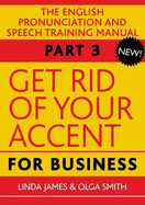 Get Rid of Your Accent for Business: Pt. 3: The English Pronunciation and Speech Training Manual - Smith, Olga, and James, Linda, and Smith, Bud (Editor)