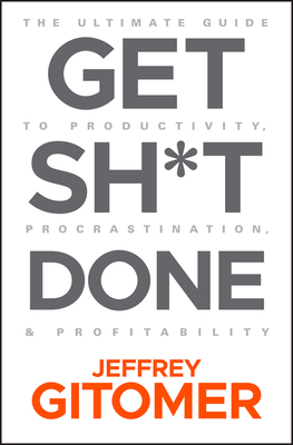 Get Sh*t Done: The Ultimate Guide to Productivity, Procrastination, and Profitability - Gitomer, Jeffrey
