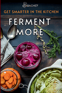 Get Smarter in the Kitchen Ferment More: A Beginner's Guide to Fermenting Vegetables, Drinks, Sauces, Grains, and Dairy Plus Zero Waste Basics to Save Food and Money