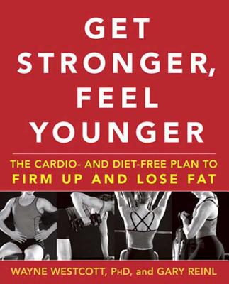 Get Stronger, Feel Younger: The Cardio- And Diet-Free Plan to Firm Up and Lose Fat - Westcott, Wayne, Dr., and Reinl, Gary