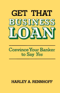 Get That Business Loan: Convince Your Banker to Say Yes