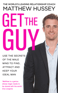 Get the Guy: the New York Times bestselling guide to changing your mindset and getting results from YouTube and Instagram sensation, relationship coach Matthew Hussey