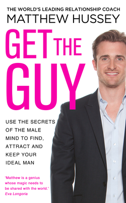 Get the Guy: the New York Times bestselling guide to changing your mindset and getting results from YouTube and Instagram sensation, relationship coach Matthew Hussey - Hussey, Matthew