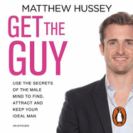 Get the Guy: the New York Times bestselling guide to changing your mindset and getting results from YouTube and Instagram sensation, relationship coach Matthew Hussey