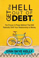Get the Hell Out of Debt: The Proven 3-Phase Method That Will Radically Shift Your Relationship to Money