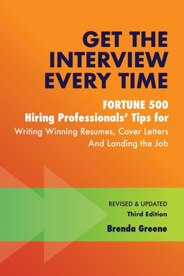 Get the Interview Every Time: Fortune 500 Hiring Professionals' Tips for Writing Winning Resumes, Cover Letters and Landing the Job - Greene, Brenda