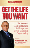 Get the Life You Want: The Secrets to Quick and Lasting Life Change with Neuro-Linguistic Programming