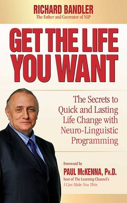 Get the Life You Want: The Secrets to Quick and Lasting Life Change with Neuro-Linguistic Programming - Bandler, Richard, Dr.