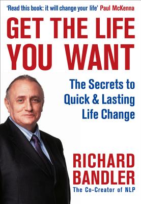 Get the Life You Want - Bandler, Richard, and McKenna, Paul (Foreword by)