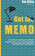 Get the M.E.M.O.: Focus or Fail in the Age of Opinion. Master M.E.M.O.: The 4-Step Framework for Deciding with Confidence
