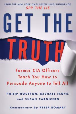 Get the Truth: Former CIA Officers Teach You How to Persuade Anyone to Tell All - Houston, Philip, and Floyd, Michael, and Carnicero, Susan