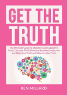 Get the Truth: The Ultimate Guide to Objective and Subjective Truth, Discover The Difference Between Subjective and Objective Truth and When to Use Them
